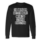 Lovely Cool Sarcastic To Bake Or Not To Bake What A Long Sleeve T-Shirt
