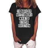 Lovely Funny Cool Sarcastic To Bake Or Not To Bake What A  Women's Loosen Crew Neck Short Sleeve T-Shirt