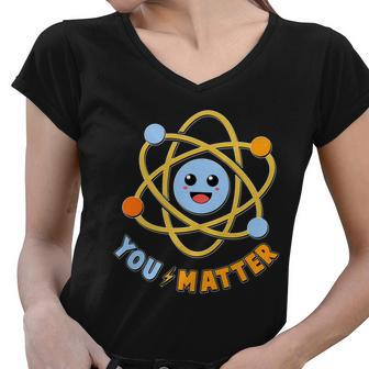 Cute Funny You Matter Science Atom Women V-Neck T-Shirt - Monsterry
