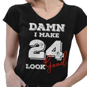 Damn I Make 24 Look Good 24 Years Old Happy Birthday Cool Women V-Neck T-Shirt - Seseable