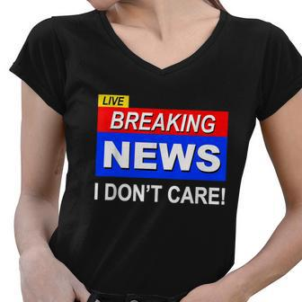 Funny Breaking News I Dont Care Sarcasm Sarcastic Humor Women V-Neck T-Shirt - Monsterry