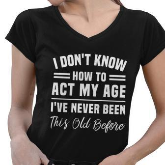 I Dont Know How To Act My Age Ive Never Been This Old Before Funny Birthday Women V-Neck T-Shirt - Monsterry
