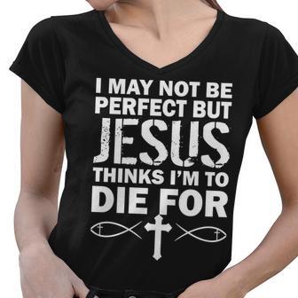 I May Not Be Perfect But Jesus Thinks Im To Die For Tshirt Women V-Neck T-Shirt - Monsterry AU