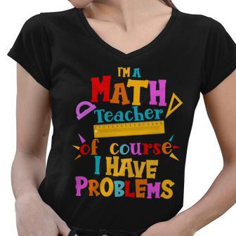 Im A Math Teacher Of Course I Have Problems Funny Tshirt Women V-Neck T-Shirt - Monsterry