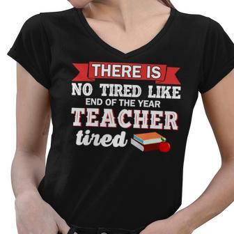 There Is No Tired Like End Of The Year Teacher Tired Funny Women V-Neck T-Shirt - Seseable