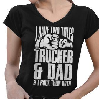 Trucker Two Titles Trucker And Dad Truck Driver Father Fathers Day Women V-Neck T-Shirt - Seseable