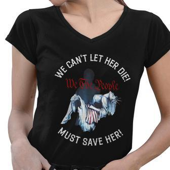 We Cant Let Her Die Must Save Her We The People Liberties Funny Women V-Neck T-Shirt - Monsterry AU