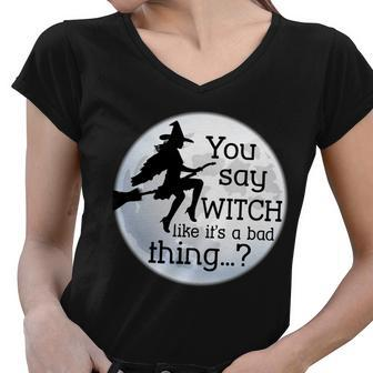 You Say Witch Like Its A Bad Thing Tshirt Women V-Neck T-Shirt - Monsterry UK