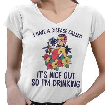 I Have A Disease Called Its Nice Out So Im Drinking Women V-Neck T-Shirt - Seseable