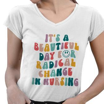 Its A Beautiful Day For Radical Change In Nursing Funny Nurse Tshirt Women V-Neck T-Shirt - Monsterry
