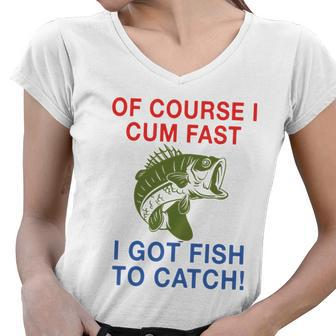 Of Course I Cum Fast I Got Fish To Catch Tshirt Women V-Neck T-Shirt - Monsterry AU