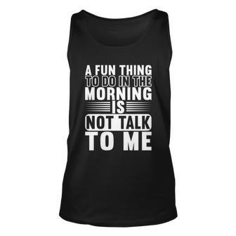 A Fun Thing To Do In The Morning Is Not Talk To Me Great Gift Graphic Design Printed Casual Daily Basic Unisex Tank Top - Thegiftio UK