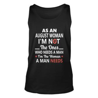 As An August Woman I Am Not The Ones Who Needs A Man I Am The Woman A Man Needs Unisex Tank Top - Thegiftio UK