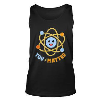 Cute Funny You Matter Science Atom Unisex Tank Top - Monsterry UK