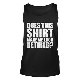 Does This Shirt Make Me Look Retired Tshirt Unisex Tank Top - Monsterry