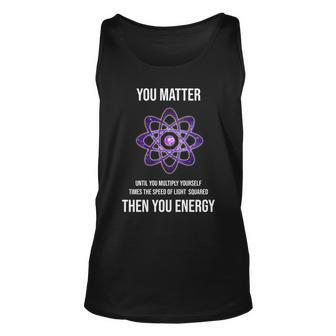 Funny Science You Matter Energy Unisex Tank Top - Monsterry AU