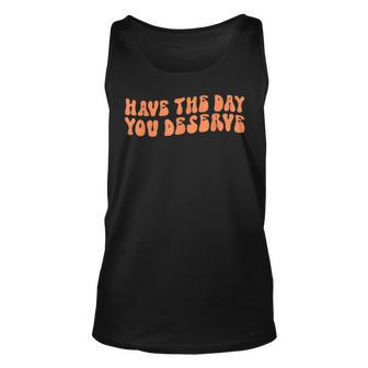 Have The Day You Deserve Saying Cool Motivational Quote Unisex Tank Top - Seseable