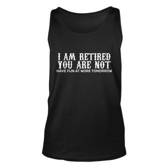 I Am Retired You Are Not Have Fun At Work Tomorrow Tshirt Unisex Tank Top - Monsterry