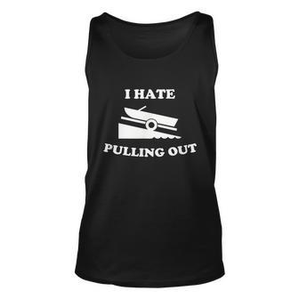 I Hate Pulling Out Fishing Boating Boat Launch Boat Ramp Unisex Tank Top - Thegiftio UK