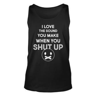 I Love The Sound You Make When You Shut Up Tshirt Unisex Tank Top - Monsterry