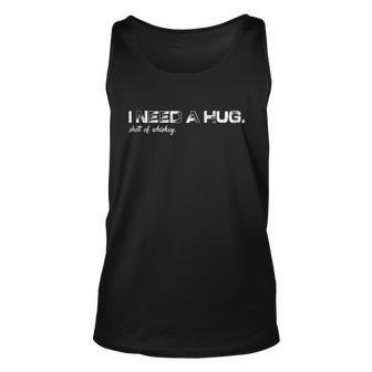 I Need Huge Shot Of Whiskey Funny Hug And Whiskey Lover Great Gift Unisex Tank Top - Monsterry AU