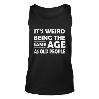 Its Weird Being The Same Age As Oid People Tshirt Unisex Tank Top - Monsterry