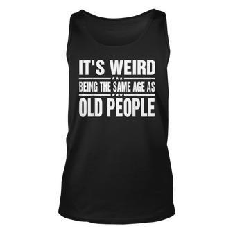 Its Weird Being The Same Age As Old People Funny Sarcastic Unisex Tank Top - Seseable