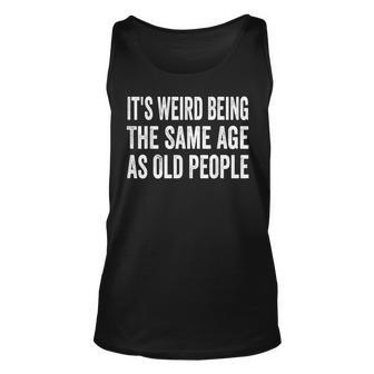 Its Weird Being The Same Age As Old People Funny Sarcastic Unisex Tank Top - Seseable