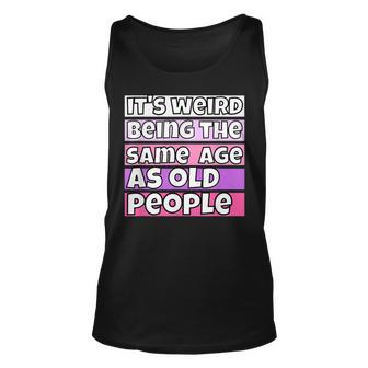Its Weird Being The Same Age As Old People Fuuny Saying Men Women Tank Top Graphic Print Unisex - Thegiftio UK