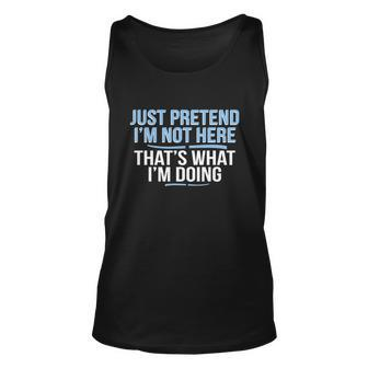 Just Pretend Im Not Here Funny Unisex Tank Top - Monsterry UK