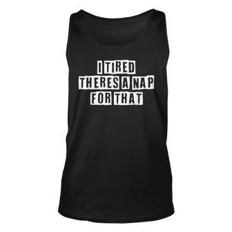 Lovely Funny Cool Sarcastic I Tired Theres A Nap For That Unisex Tank Top - Thegiftio UK