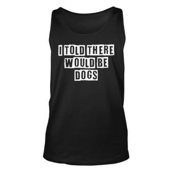 Lovely Funny Cool Sarcastic I Told There Would Be Dogs Unisex Tank Top - Thegiftio UK