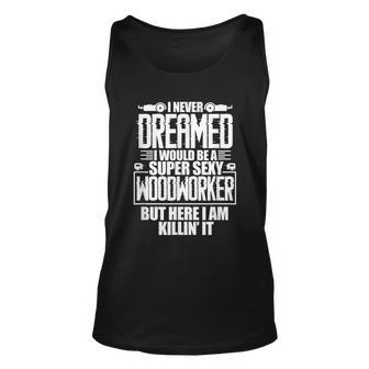 Mens Woodworking Never Dreamed I Would Be A Super Sexy Woodworker Unisex Tank Top - Monsterry DE