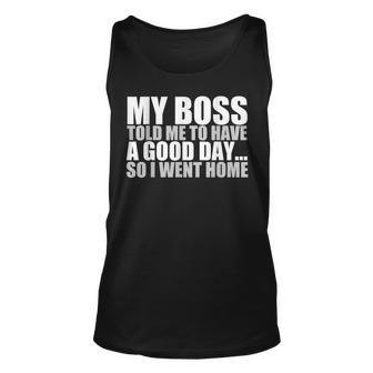 My Boss Told Me To Have A Good Day So I Went Home Men Women Tank Top Graphic Print Unisex - Thegiftio