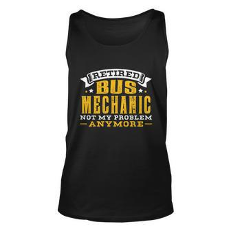 Retired Bus Mechanic Not My Problem Anymore Gift Tshirt Unisex Tank Top - Monsterry