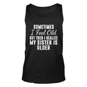 Sometime I Feel Old But Then I Realize My Sister Is Older Unisex Tank Top - Monsterry DE