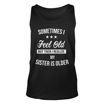 Sometimes I Feel Old But Then I Realize My Sister Is Older Tshirt Unisex Tank Top - Monsterry DE