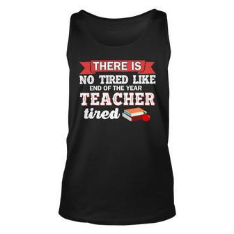 There Is No Tired Like End Of The Year Teacher Tired Funny Unisex Tank Top - Seseable