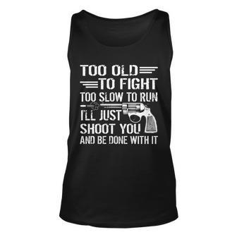 Too Old To Fight Slow To Trun Ill Just Shoot You Tshirt Unisex Tank Top - Monsterry CA