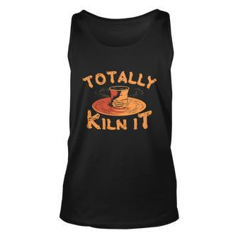 Totally Kiln It Funny Pottery Ceramics Artist Gift Funny Gift Unisex Tank Top - Monsterry DE