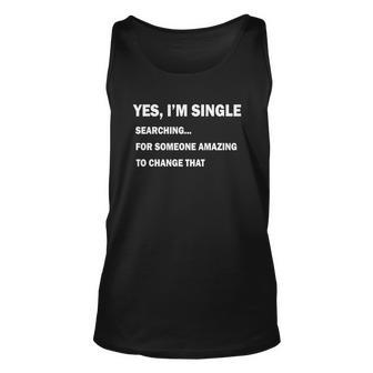 Yes Im Single Searching For Someone Amazing To Change That Tshirt Unisex Tank Top - Monsterry