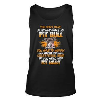 You Dont Have To Worry About My Pitbull You Have To Worry About This Crazy Pitbull Mom Unisex Tank Top - Thegiftio UK