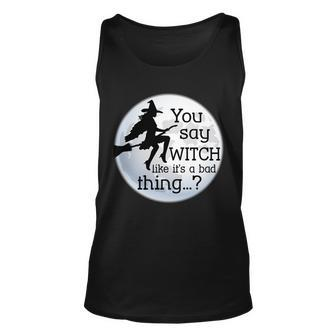You Say Witch Like Its A Bad Thing Tshirt Unisex Tank Top - Monsterry