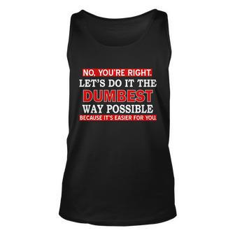 Youre Right Lets Do The Dumbest Way Possible Humor Tshirt Unisex Tank Top - Monsterry DE
