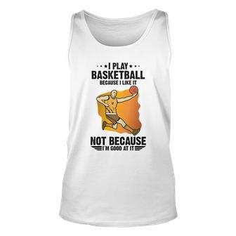 Funny Basketball I Play Basketball Because I Like It Not Because I’M Good At It Unisex Tank Top - Monsterry UK