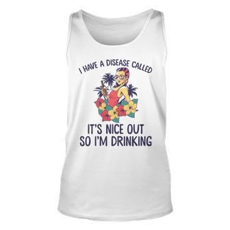 I Have A Disease Called Its Nice Out So Im Drinking Unisex Tank Top - Seseable