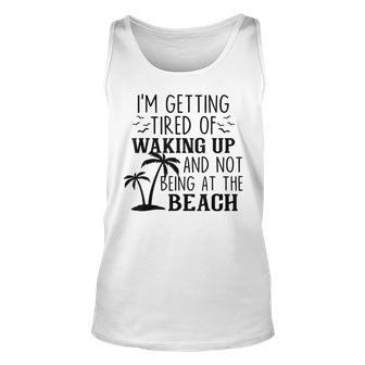 Im Getting Tired Of Waking Up And Not Being At The Beach Men Women Tank Top Graphic Print Unisex - Thegiftio UK