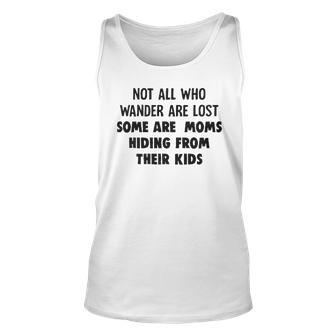 Not All Who Wander Are Lost Some Are Moms Hiding From Their Kids Funny Joke Unisex Tank Top - Seseable