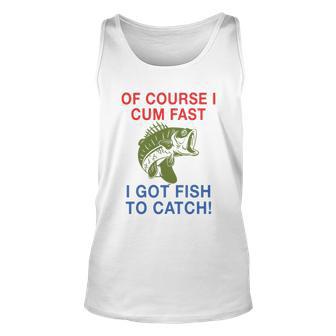 Of Course I Cum Fast I Got Fish To Catch Tshirt Unisex Tank Top - Monsterry AU