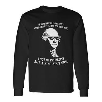 99 Problems No King Washington Independence Day 4Th Of July Long Sleeve T-Shirt - Monsterry